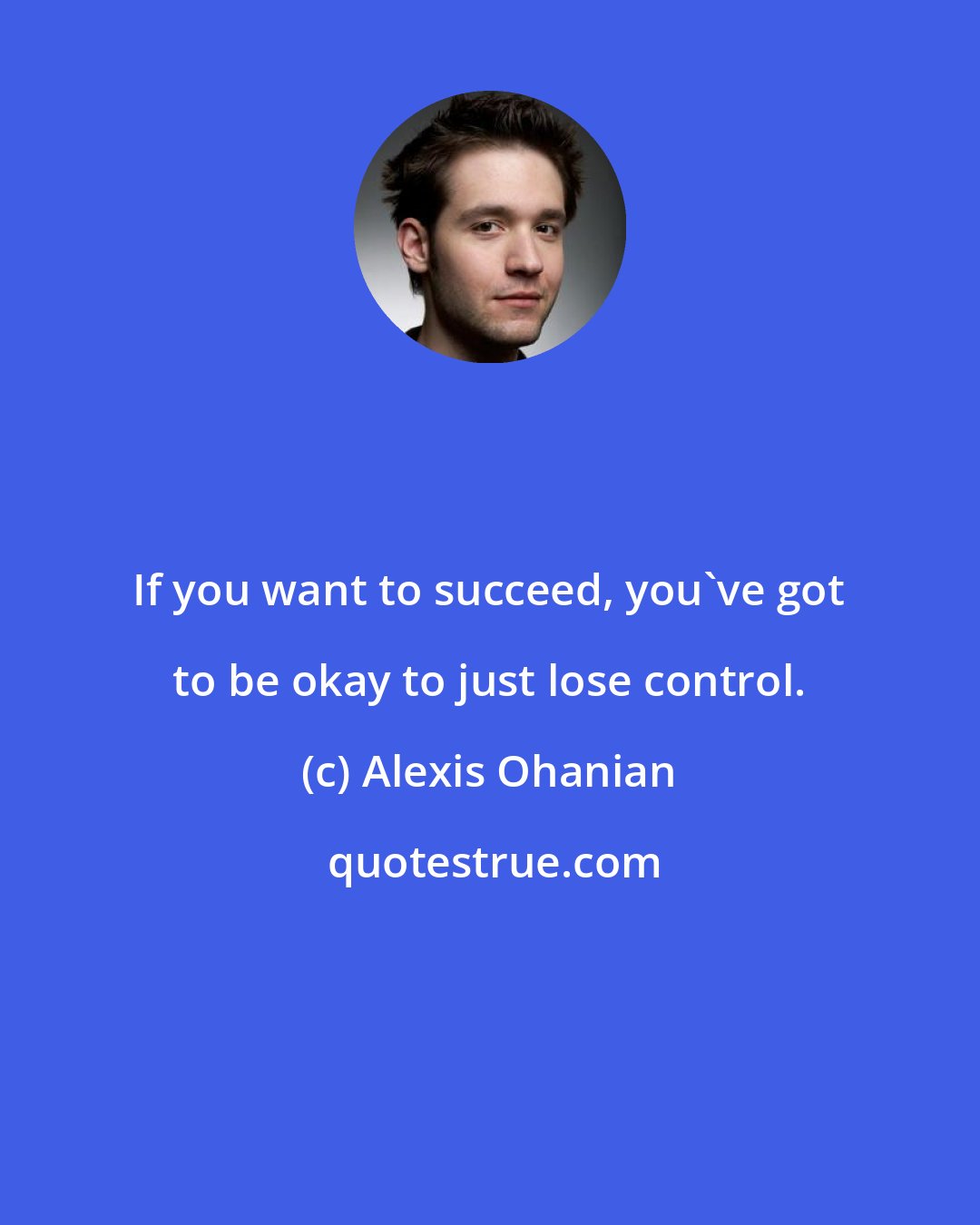 Alexis Ohanian: If you want to succeed, you've got to be okay to just lose control.