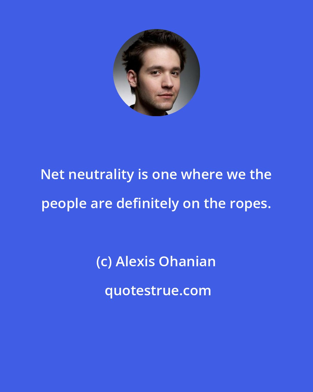 Alexis Ohanian: Net neutrality is one where we the people are definitely on the ropes.