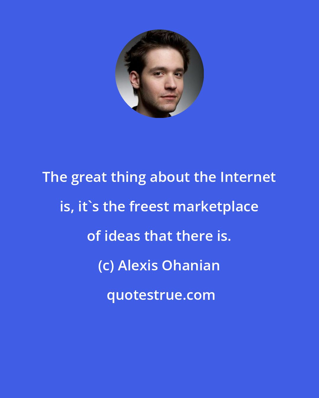 Alexis Ohanian: The great thing about the Internet is, it's the freest marketplace of ideas that there is.