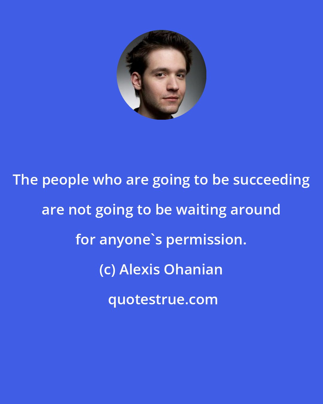 Alexis Ohanian: The people who are going to be succeeding are not going to be waiting around for anyone's permission.