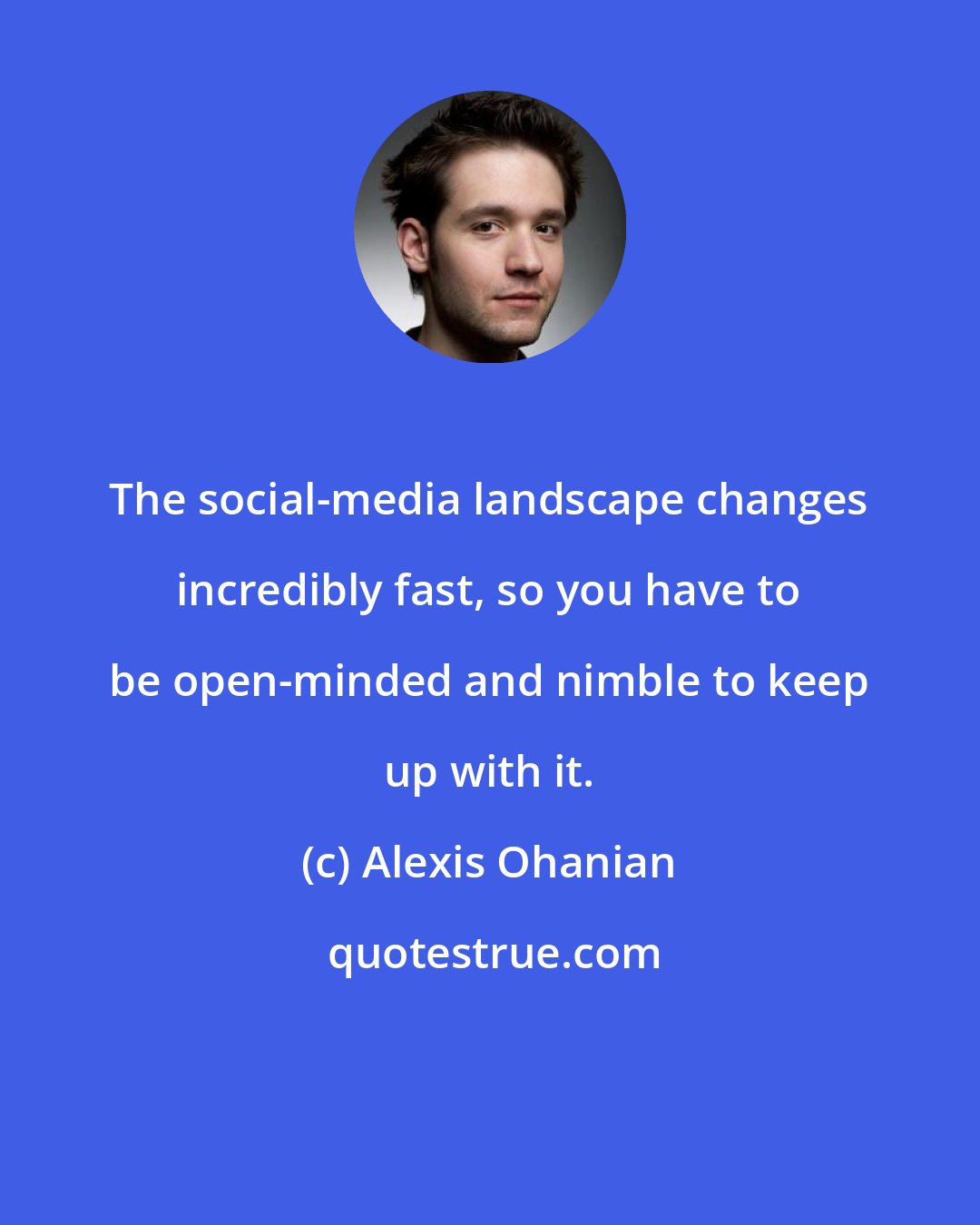 Alexis Ohanian: The social-media landscape changes incredibly fast, so you have to be open-minded and nimble to keep up with it.