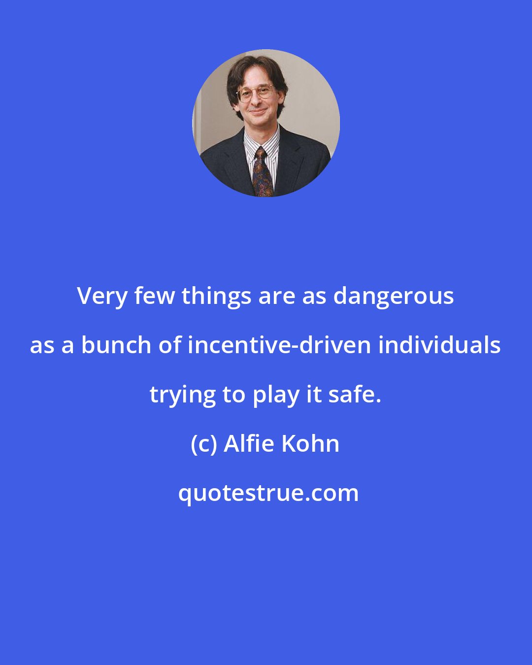 Alfie Kohn: Very few things are as dangerous as a bunch of incentive-driven individuals trying to play it safe.