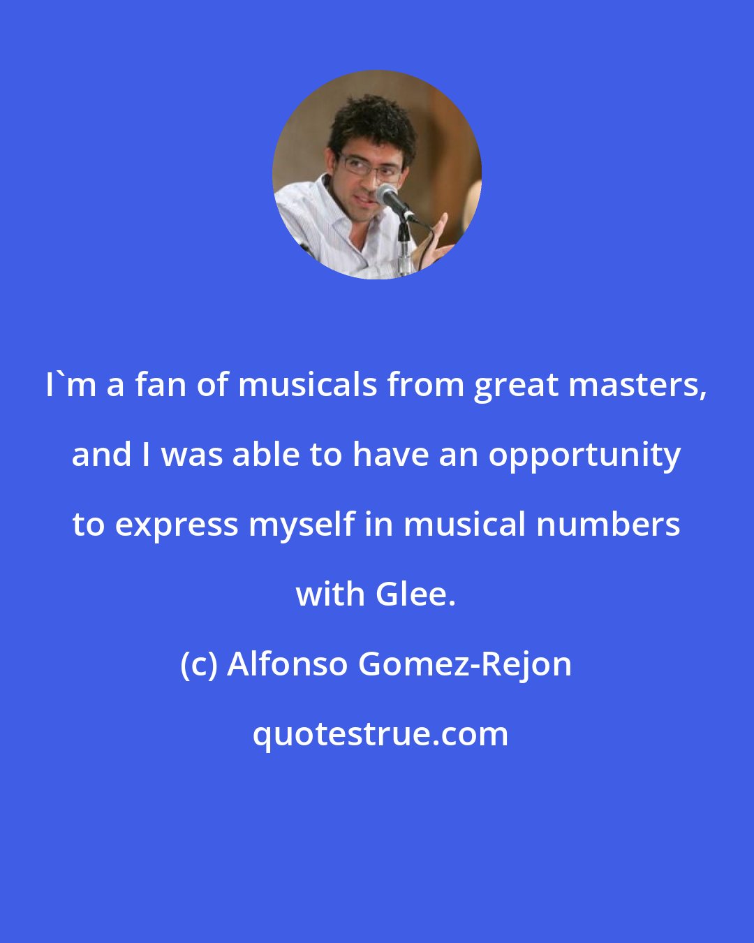 Alfonso Gomez-Rejon: I'm a fan of musicals from great masters, and I was able to have an opportunity to express myself in musical numbers with Glee.