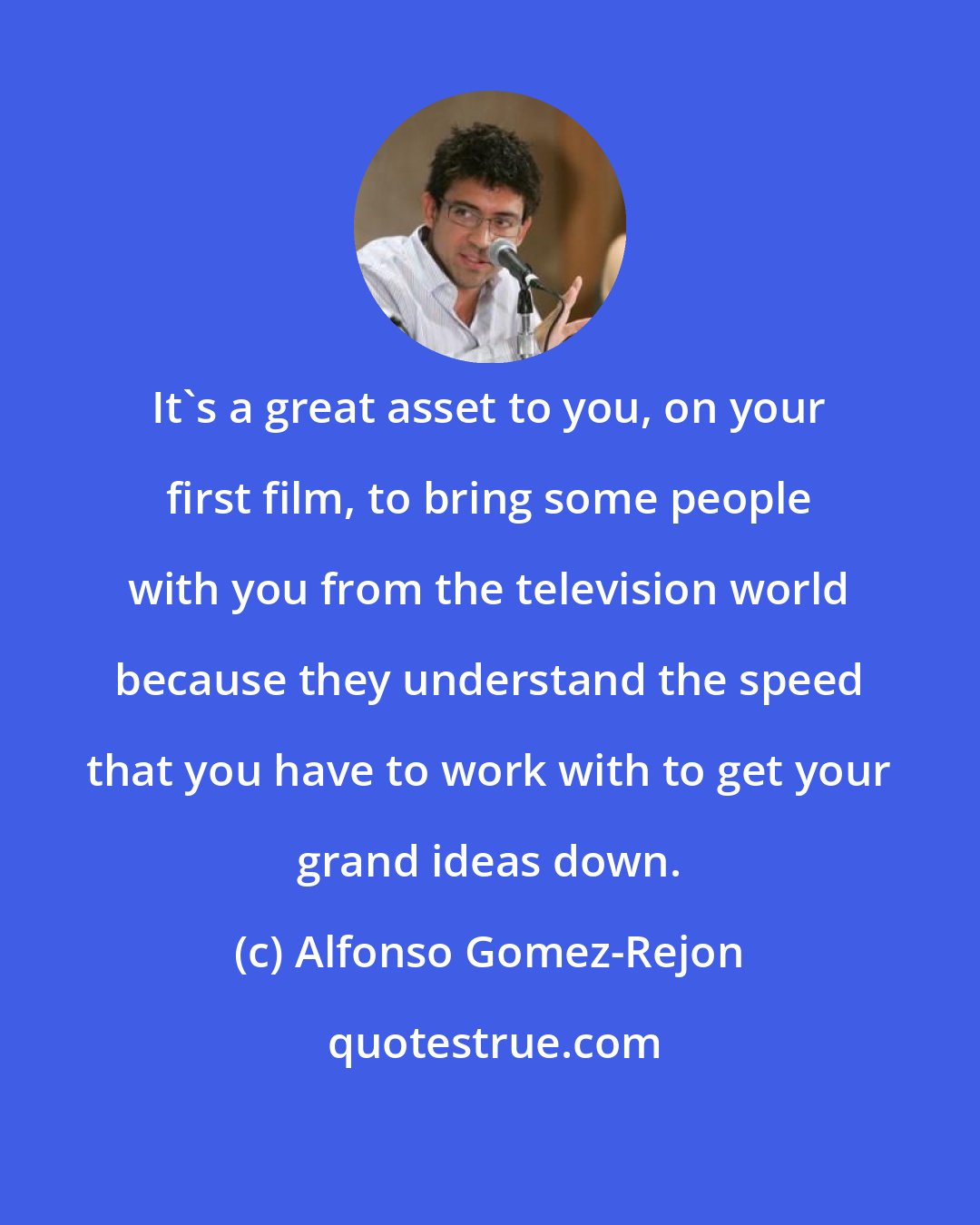 Alfonso Gomez-Rejon: It's a great asset to you, on your first film, to bring some people with you from the television world because they understand the speed that you have to work with to get your grand ideas down.