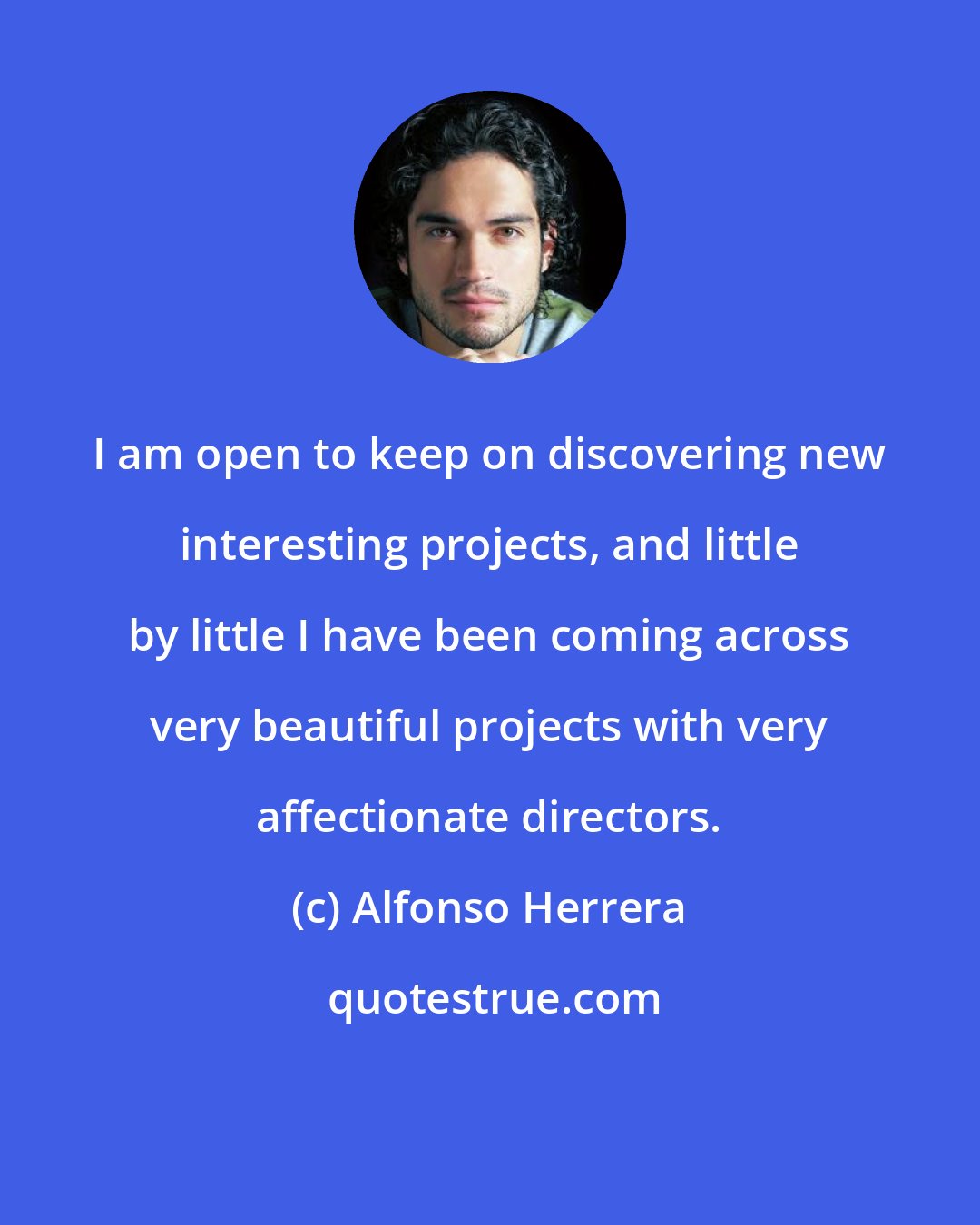 Alfonso Herrera: I am open to keep on discovering new interesting projects, and little by little I have been coming across very beautiful projects with very affectionate directors.