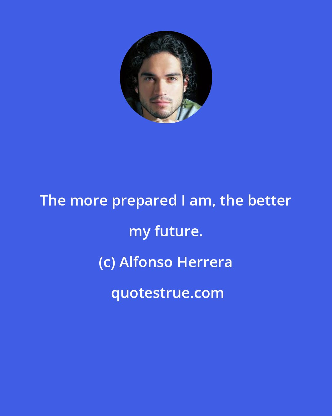 Alfonso Herrera: The more prepared I am, the better my future.