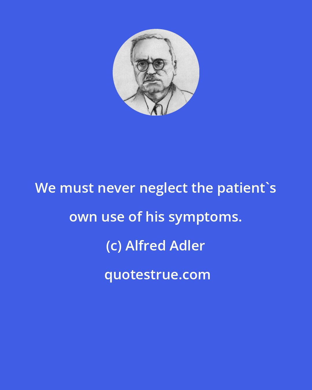 Alfred Adler: We must never neglect the patient's own use of his symptoms.