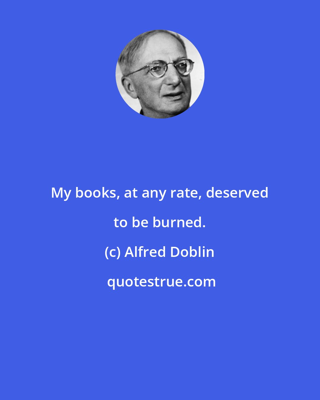 Alfred Doblin: My books, at any rate, deserved to be burned.