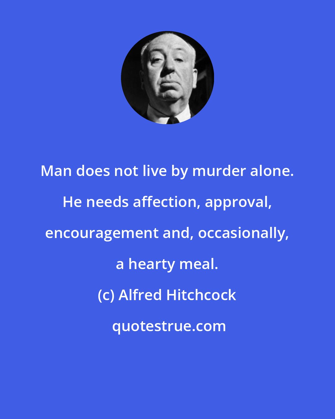 Alfred Hitchcock: Man does not live by murder alone. He needs affection, approval, encouragement and, occasionally, a hearty meal.