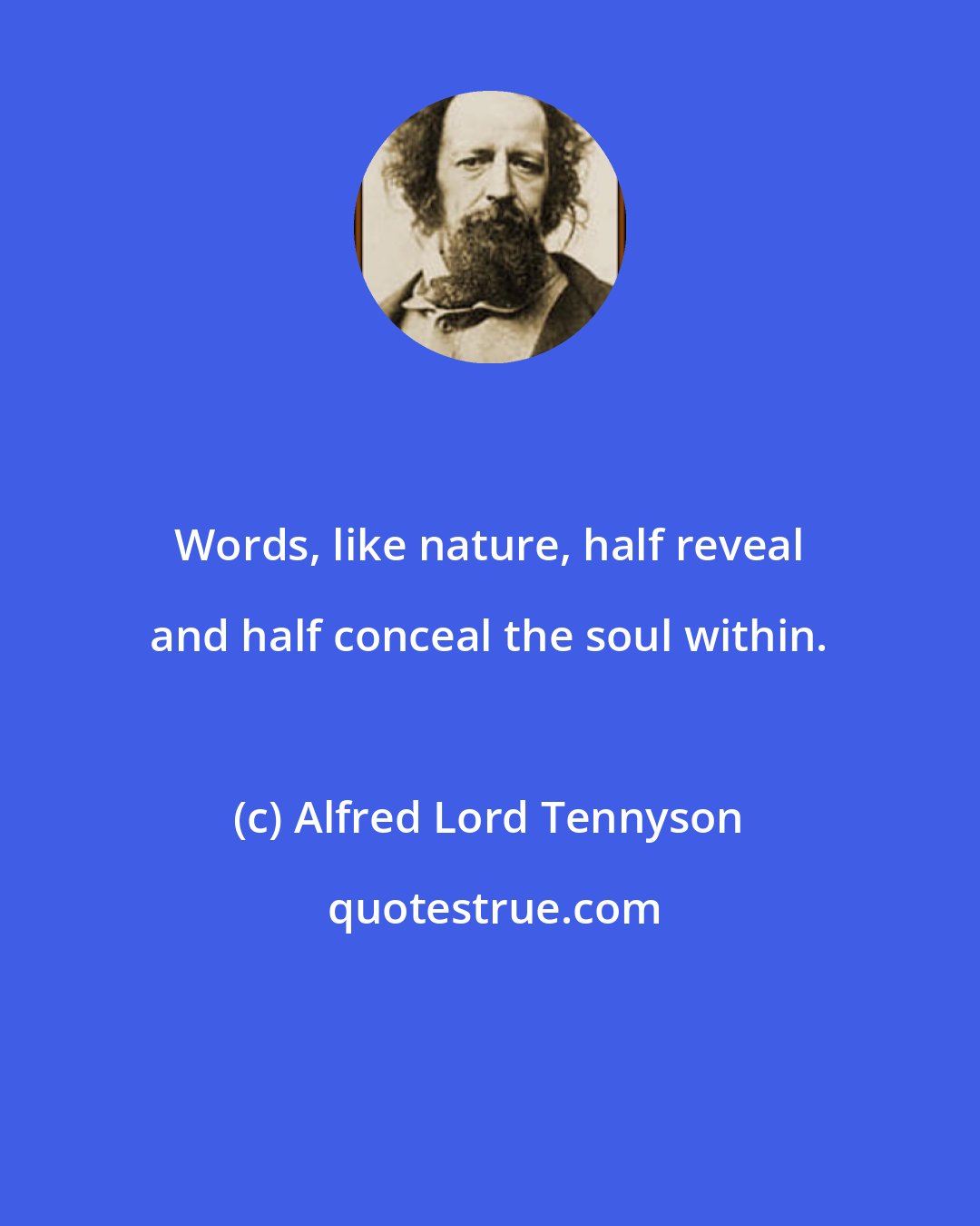 Alfred Lord Tennyson: Words, like nature, half reveal and half conceal the soul within.