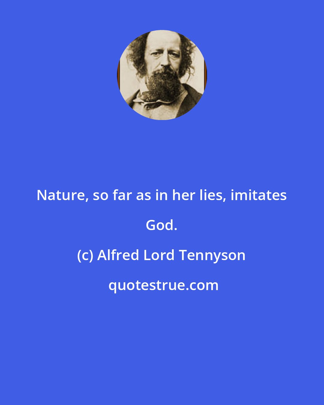 Alfred Lord Tennyson: Nature, so far as in her lies, imitates God.