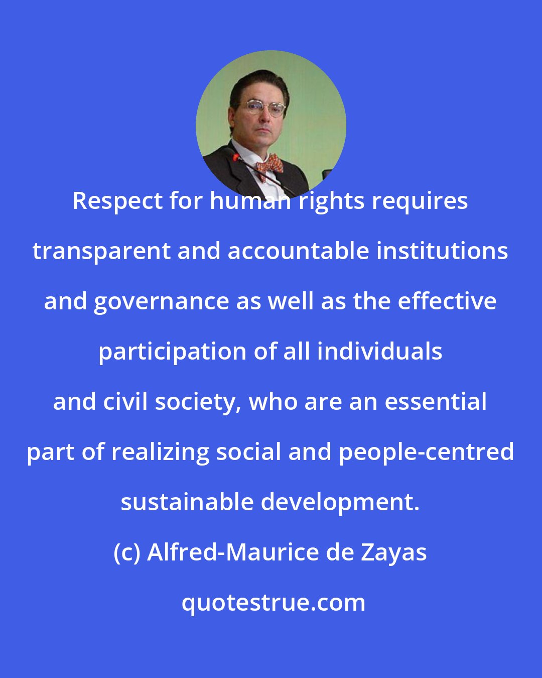 Alfred-Maurice de Zayas: Respect for human rights requires transparent and accountable institutions and governance as well as the effective participation of all individuals and civil society, who are an essential part of realizing social and people-centred sustainable development.