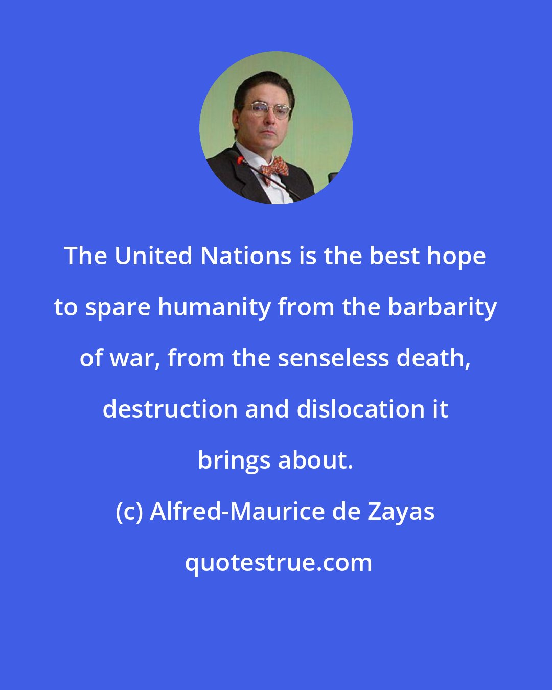 Alfred-Maurice de Zayas: The United Nations is the best hope to spare humanity from the barbarity of war, from the senseless death, destruction and dislocation it brings about.
