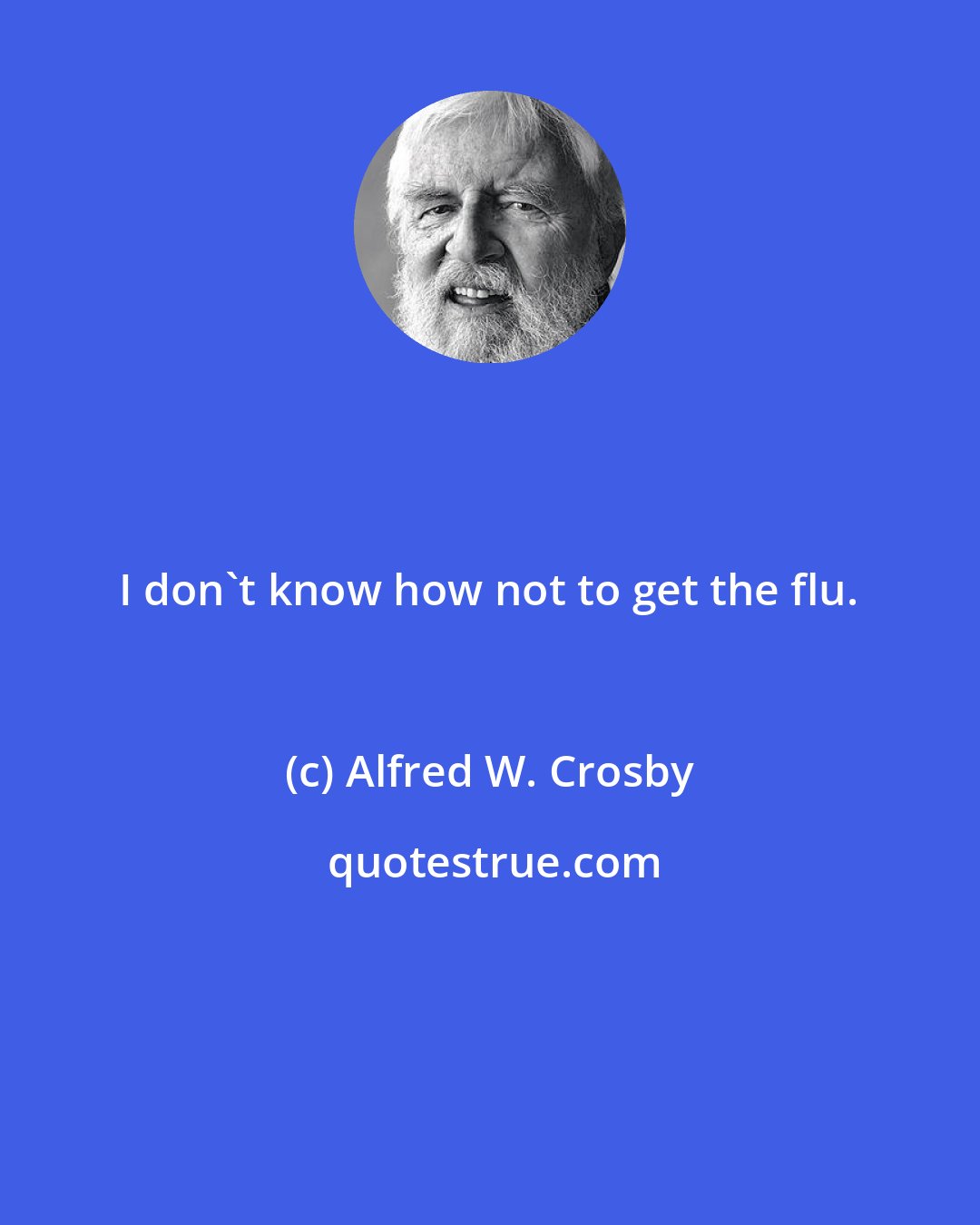 Alfred W. Crosby: I don't know how not to get the flu.