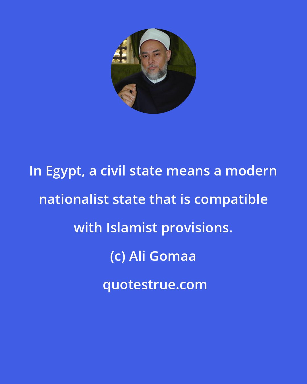 Ali Gomaa: In Egypt, a civil state means a modern nationalist state that is compatible with Islamist provisions.