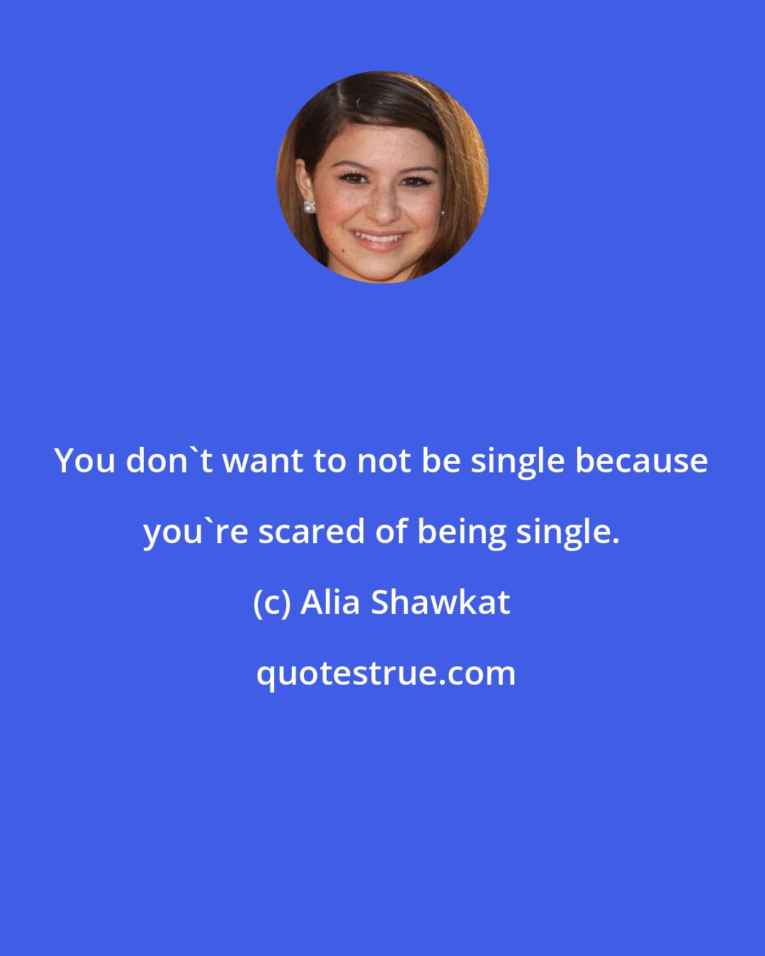 Alia Shawkat: You don't want to not be single because you're scared of being single.