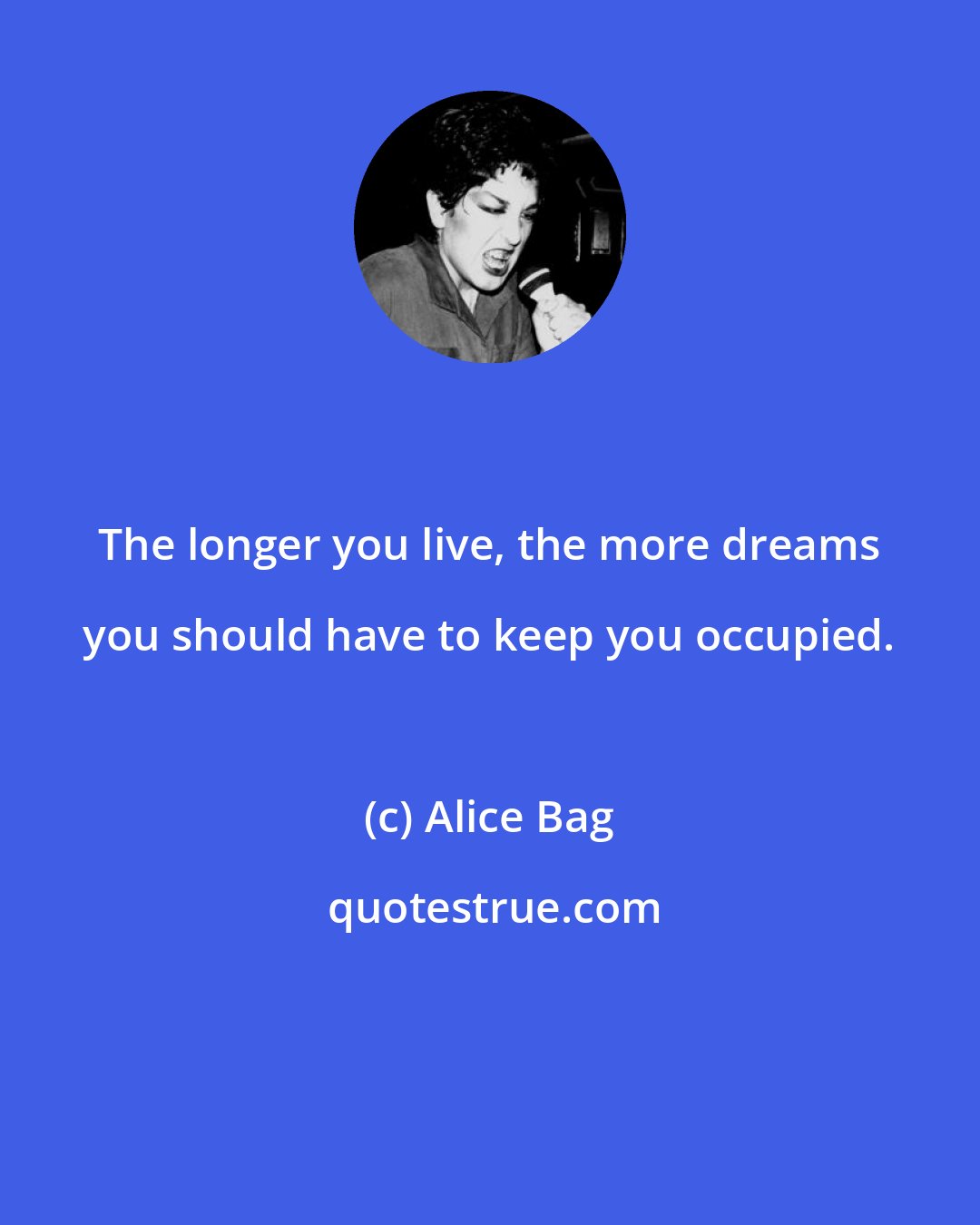 Alice Bag: The longer you live, the more dreams you should have to keep you occupied.