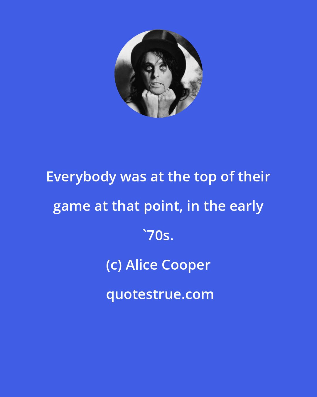 Alice Cooper: Everybody was at the top of their game at that point, in the early '70s.