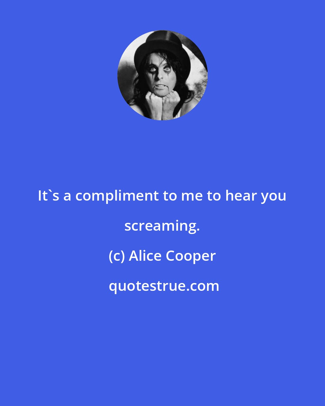 Alice Cooper: It's a compliment to me to hear you screaming.