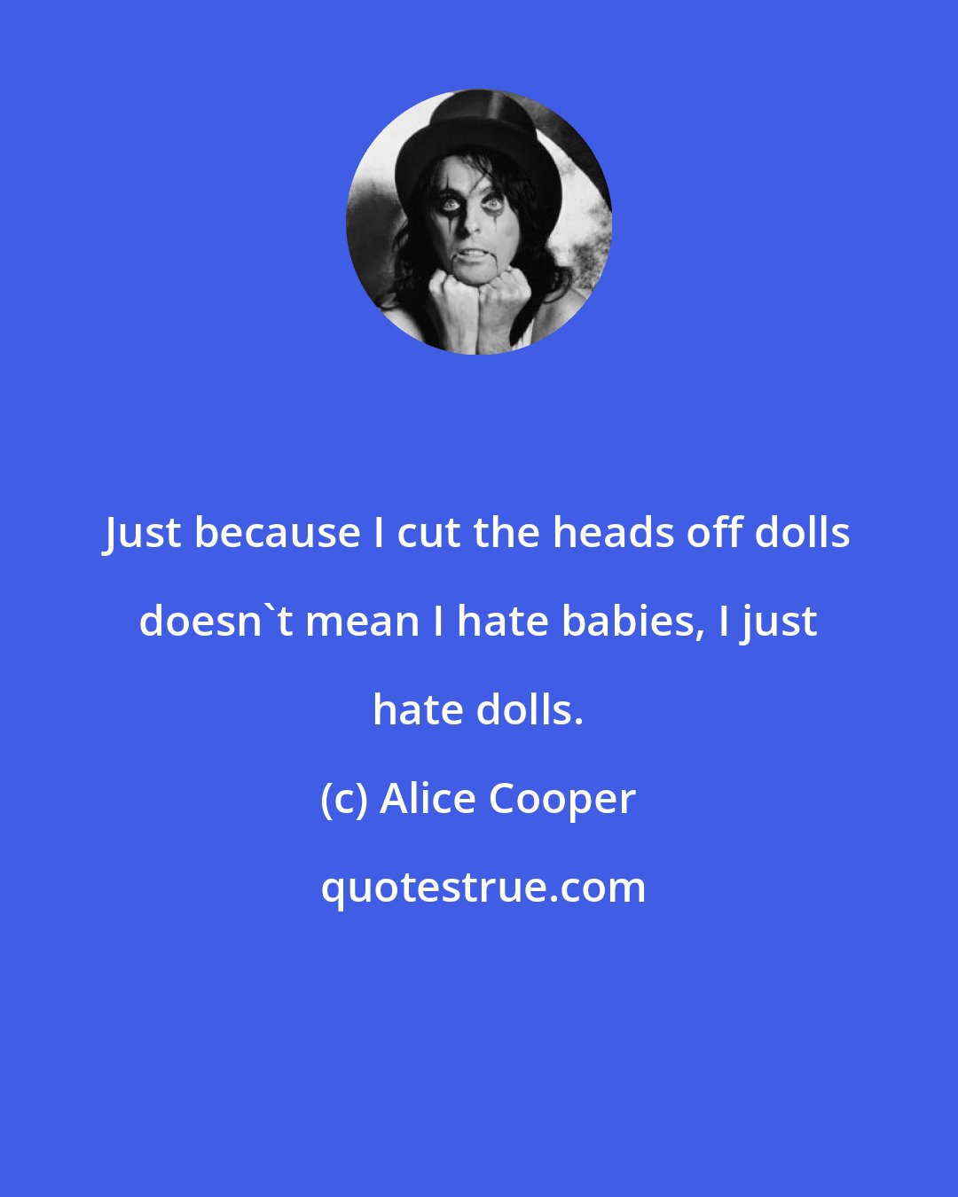 Alice Cooper: Just because I cut the heads off dolls doesn't mean I hate babies, I just hate dolls.