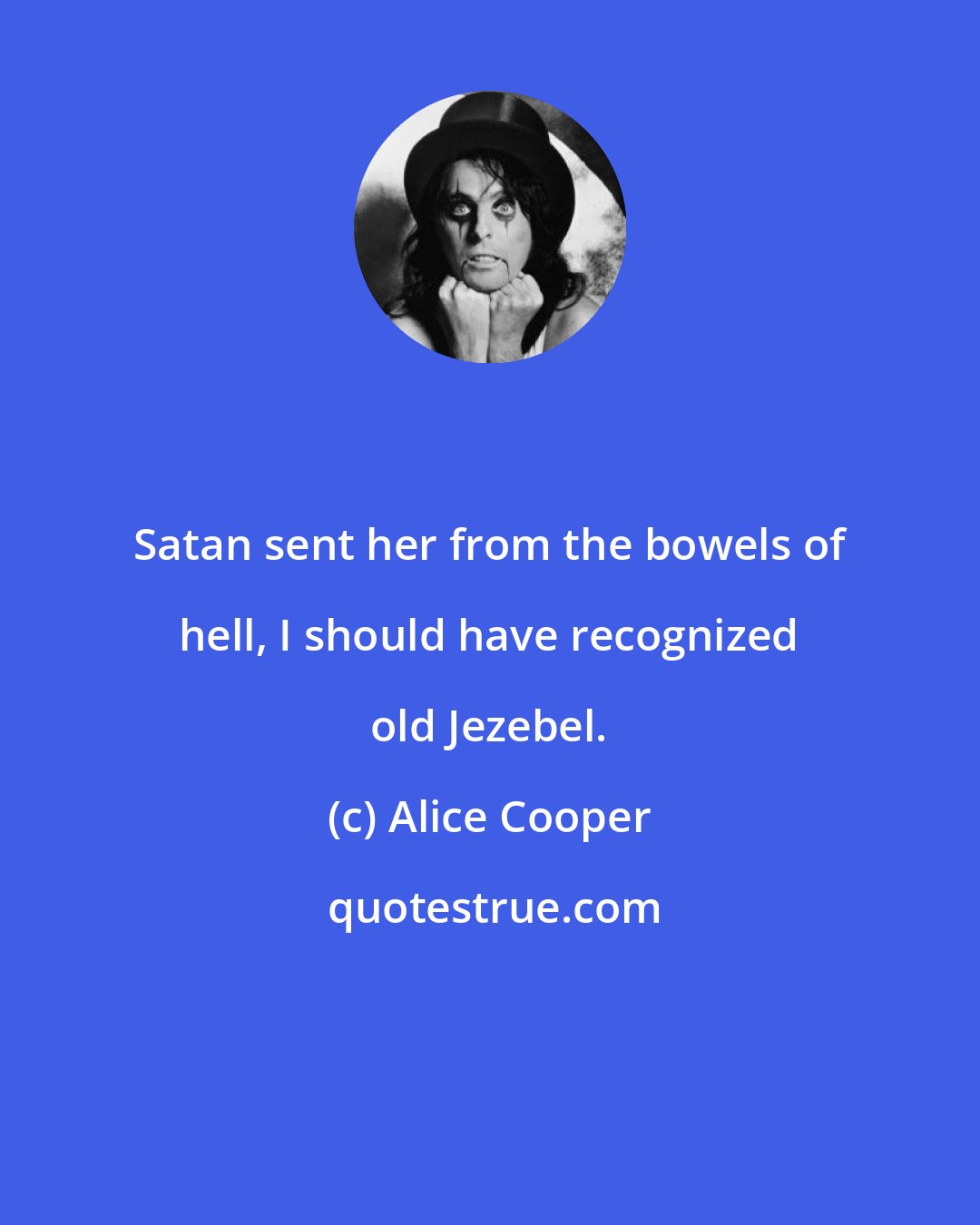 Alice Cooper: Satan sent her from the bowels of hell, I should have recognized old Jezebel.