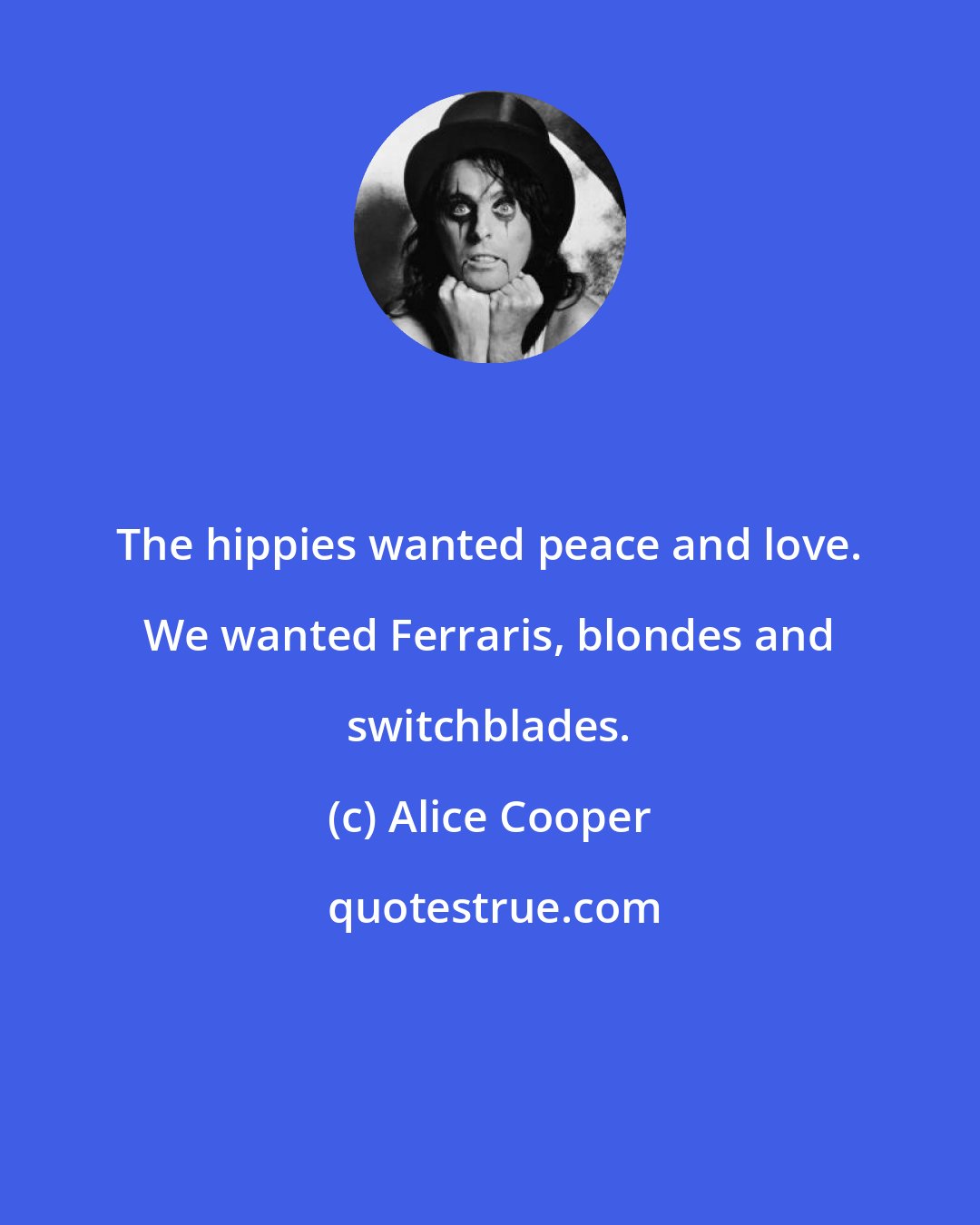 Alice Cooper: The hippies wanted peace and love. We wanted Ferraris, blondes and switchblades.