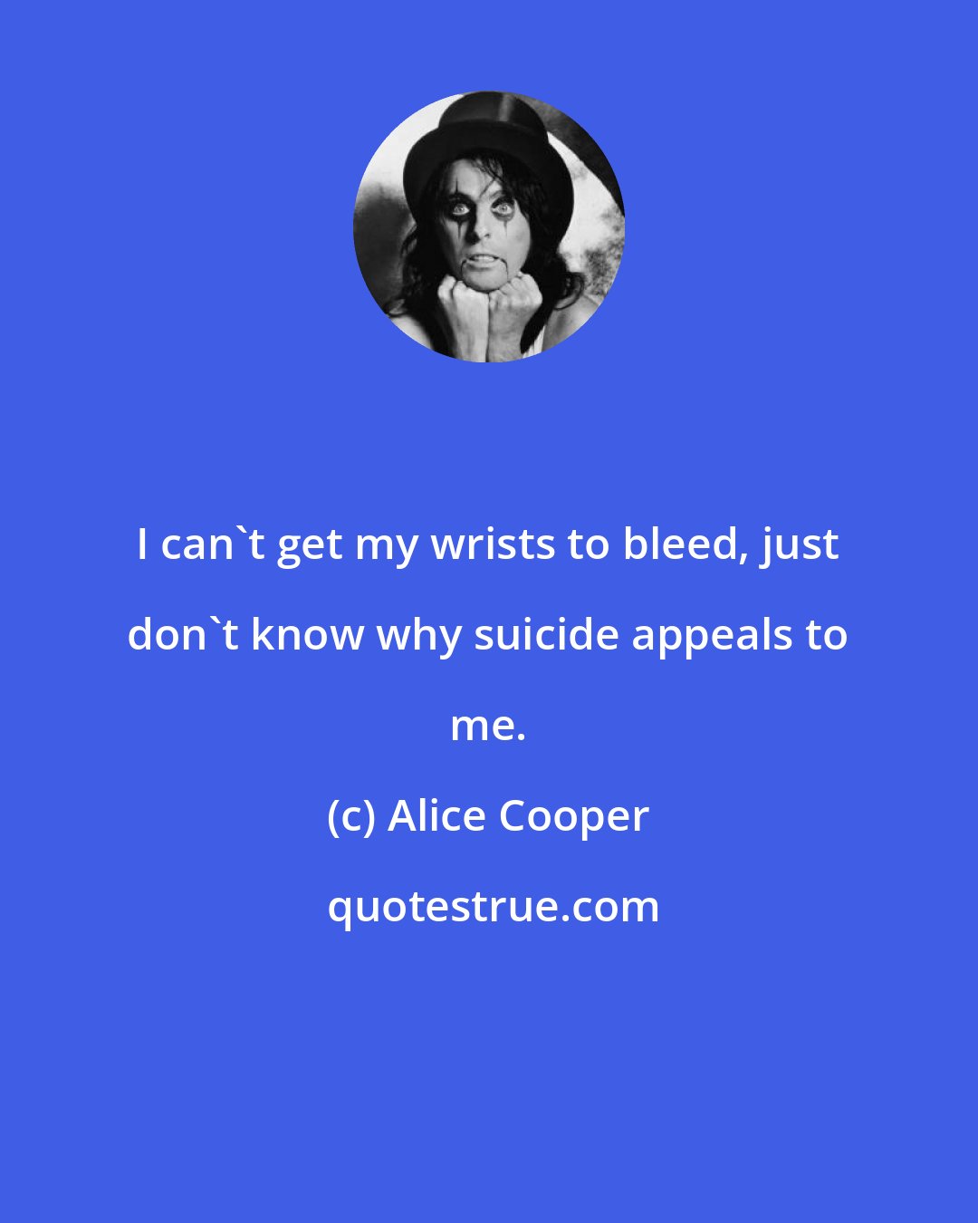 Alice Cooper: I can't get my wrists to bleed, just don't know why suicide appeals to me.