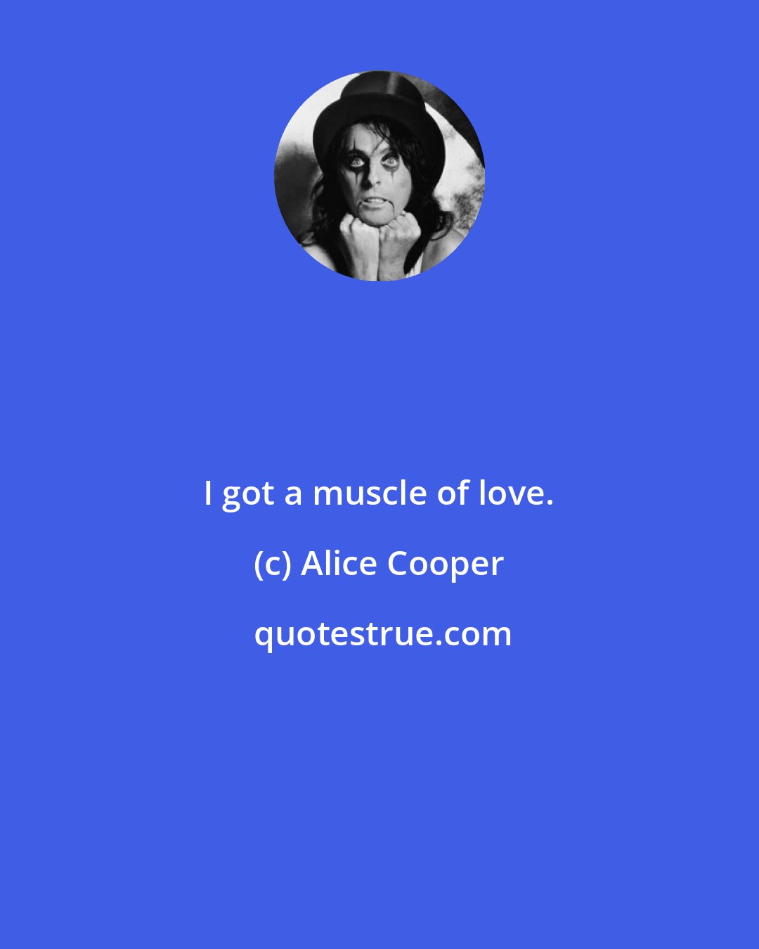 Alice Cooper: I got a muscle of love.