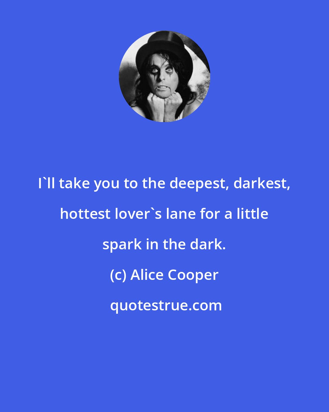 Alice Cooper: I'll take you to the deepest, darkest, hottest lover's lane for a little spark in the dark.