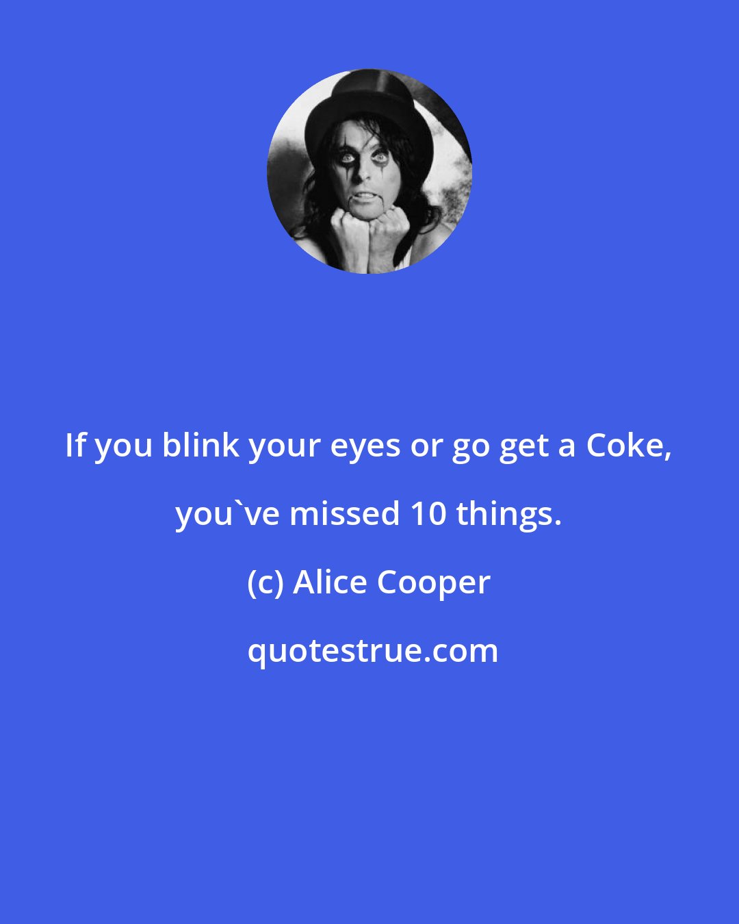 Alice Cooper: If you blink your eyes or go get a Coke, you've missed 10 things.