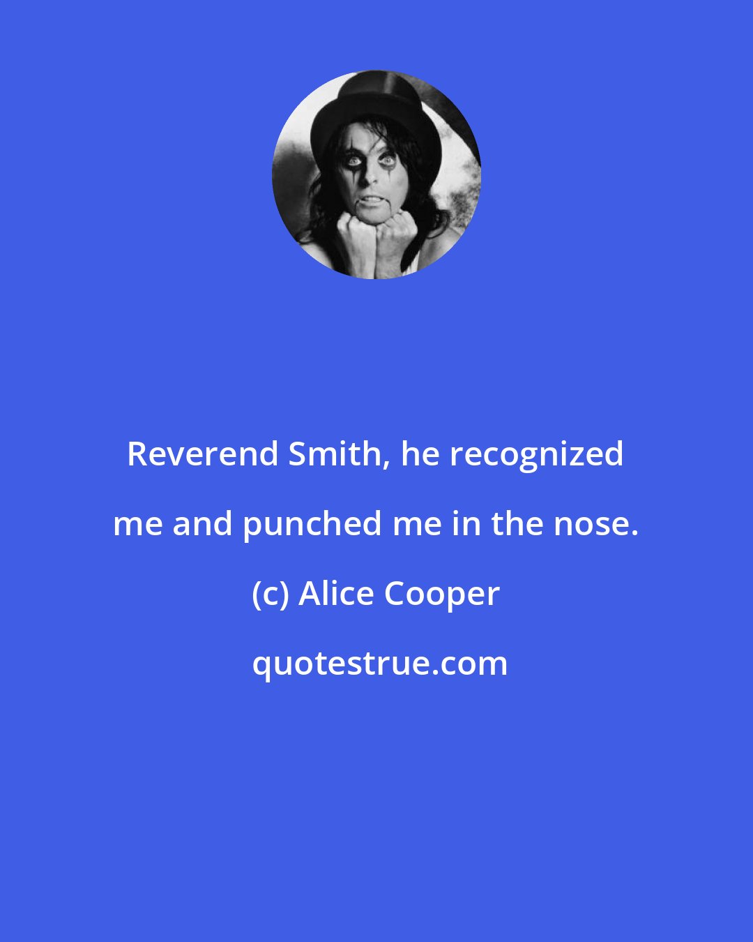 Alice Cooper: Reverend Smith, he recognized me and punched me in the nose.