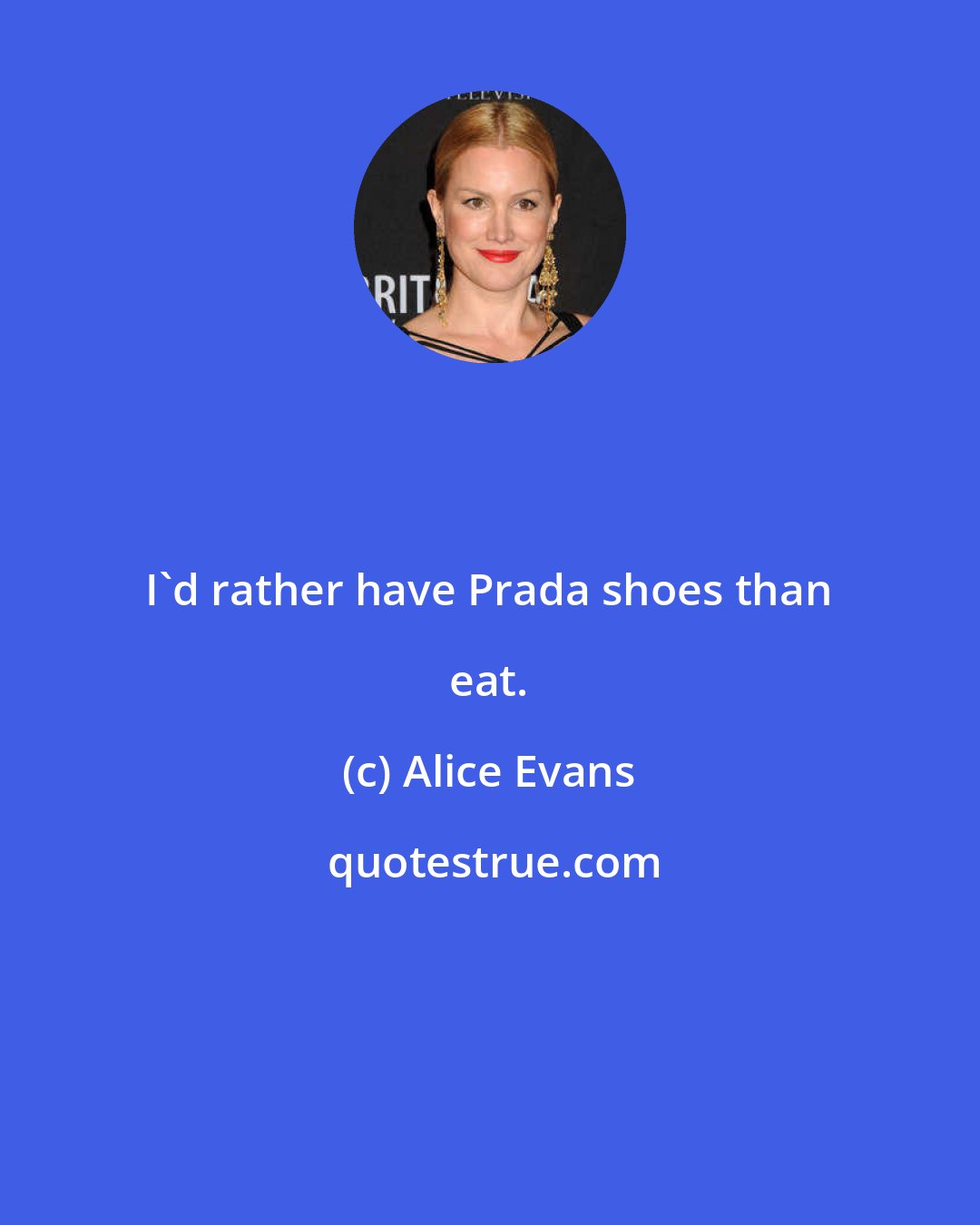 Alice Evans: I'd rather have Prada shoes than eat.