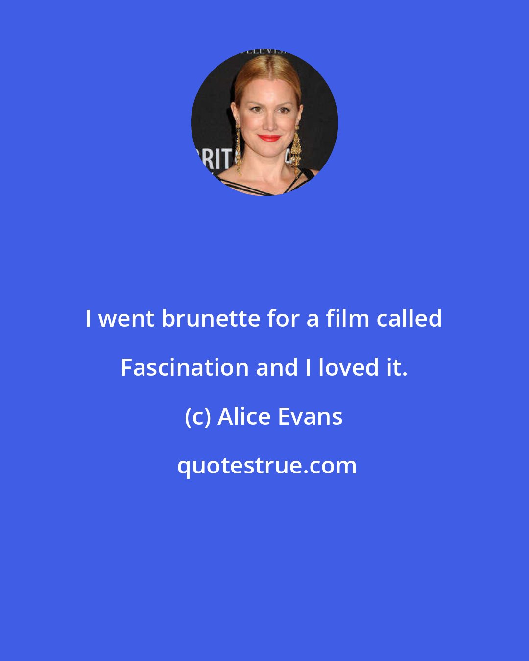 Alice Evans: I went brunette for a film called Fascination and I loved it.