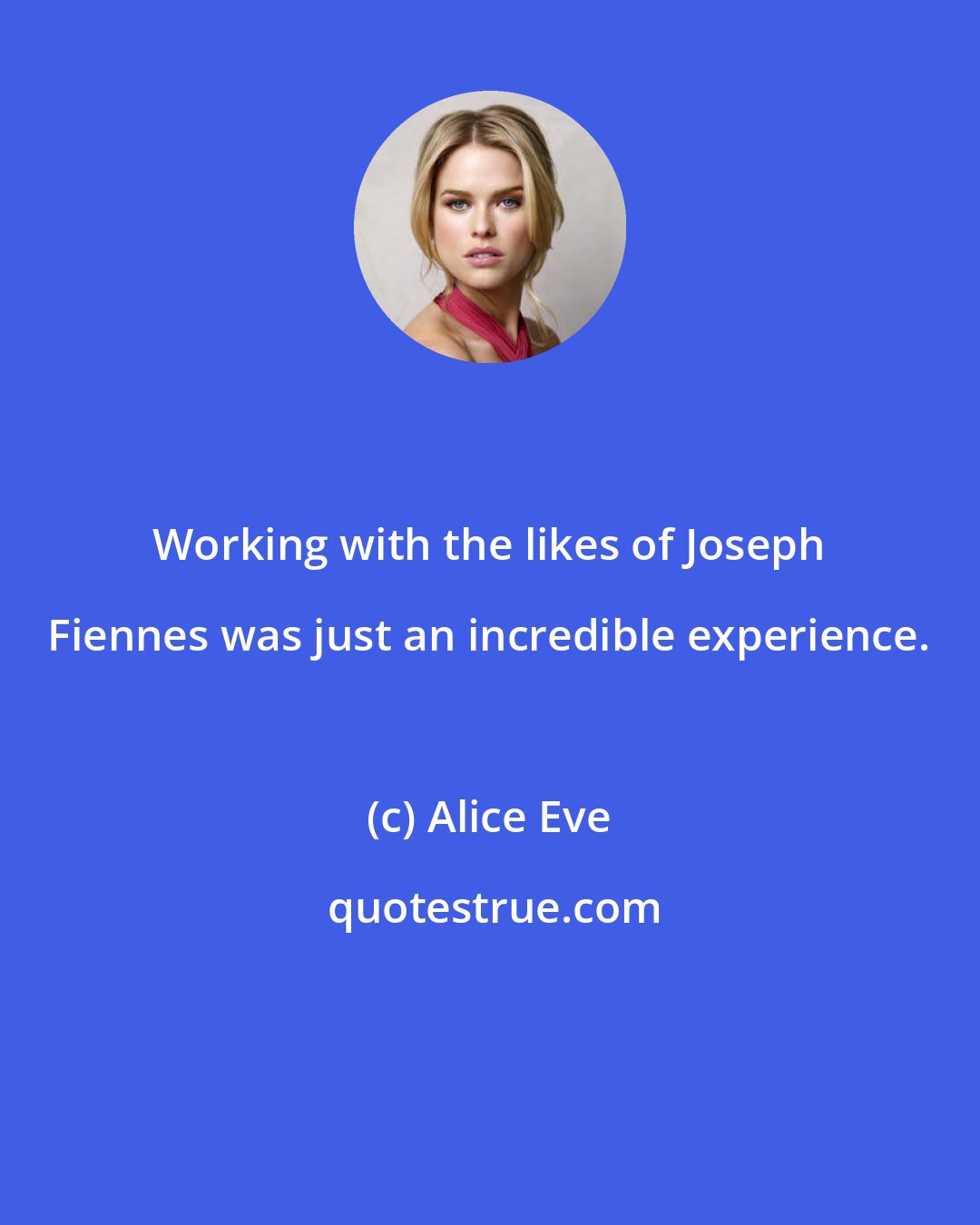 Alice Eve: Working with the likes of Joseph Fiennes was just an incredible experience.