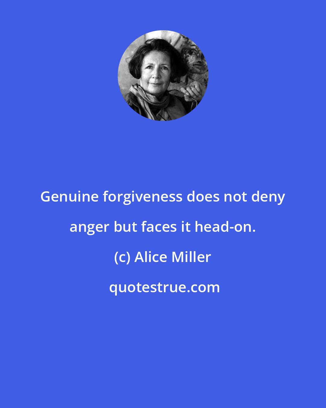 Alice Miller: Genuine forgiveness does not deny anger but faces it head-on.