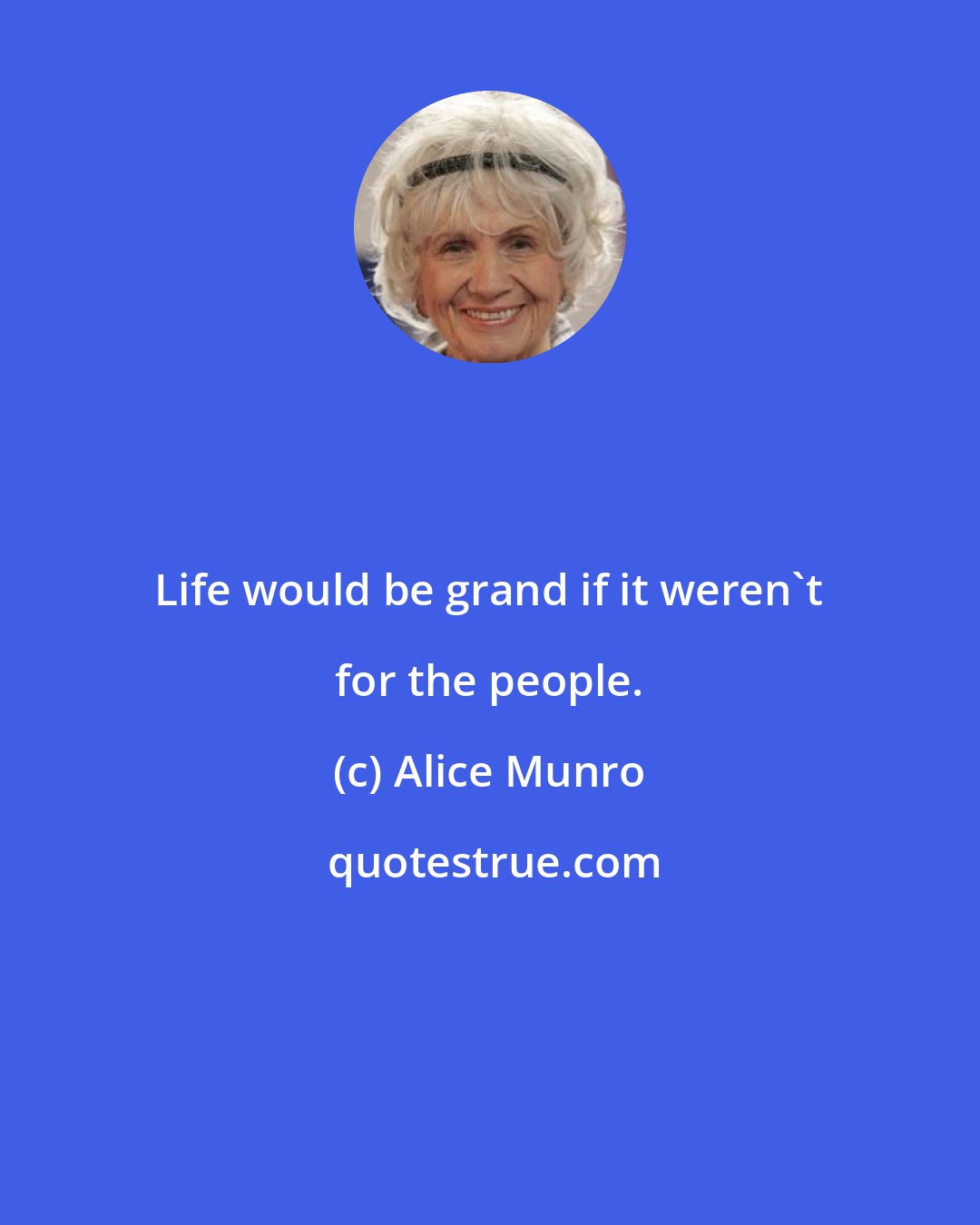 Alice Munro: Life would be grand if it weren't for the people.