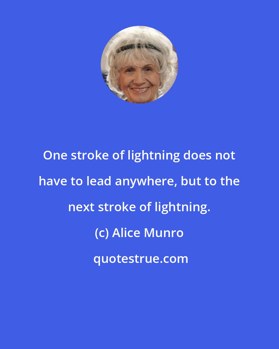 Alice Munro: One stroke of lightning does not have to lead anywhere, but to the next stroke of lightning.