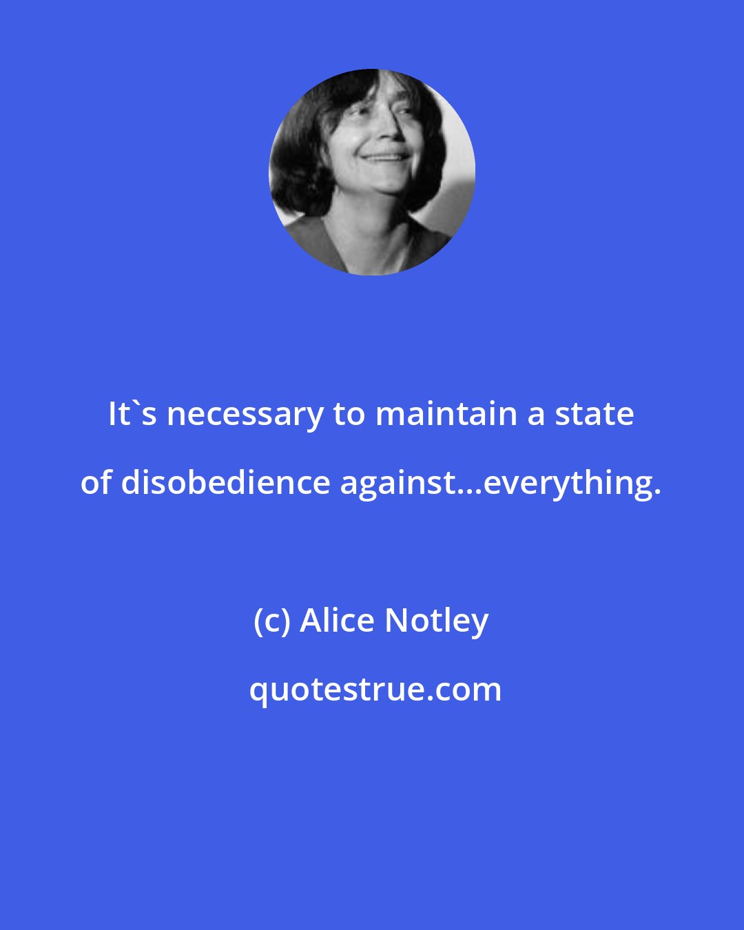 Alice Notley: It's necessary to maintain a state of disobedience against...everything.