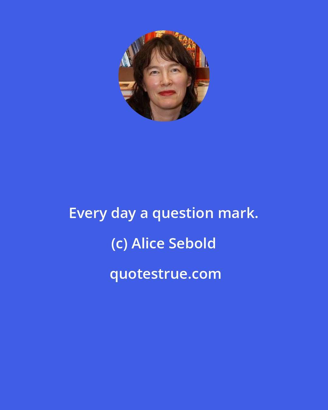 Alice Sebold: Every day a question mark.