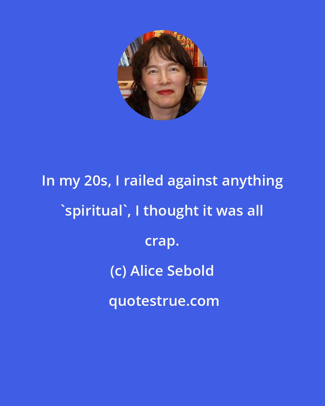 Alice Sebold: In my 20s, I railed against anything 'spiritual', I thought it was all crap.