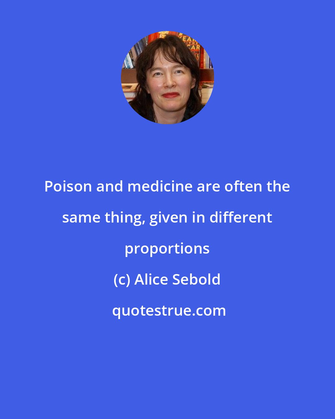 Alice Sebold: Poison and medicine are often the same thing, given in different proportions