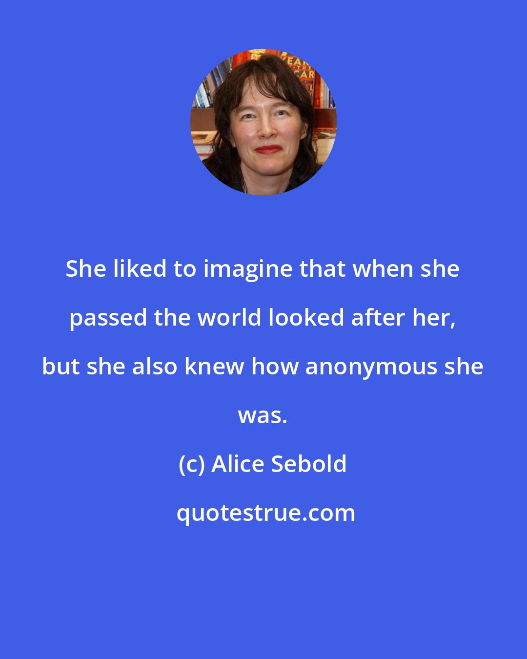 Alice Sebold: She liked to imagine that when she passed the world looked after her, but she also knew how anonymous she was.