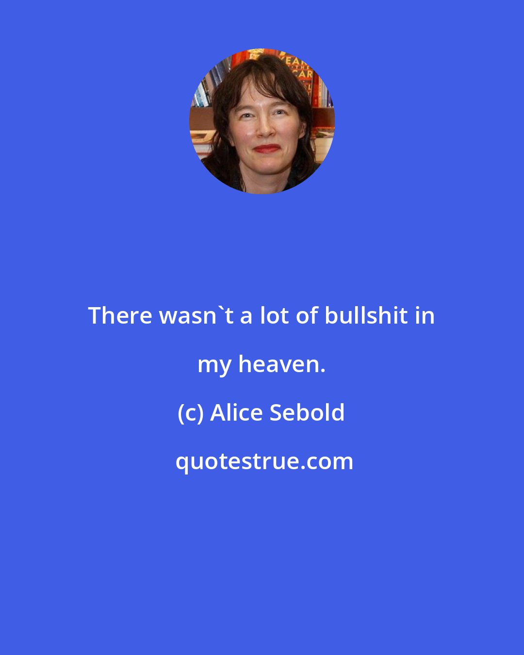 Alice Sebold: There wasn't a lot of bullshit in my heaven.