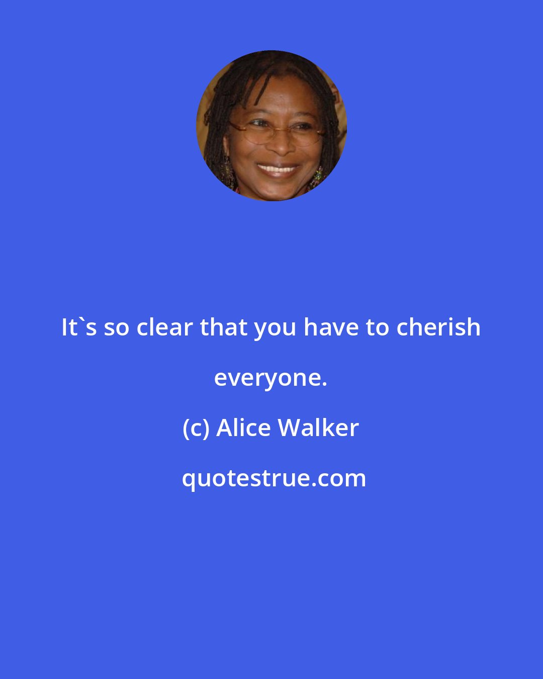 Alice Walker: It's so clear that you have to cherish everyone.