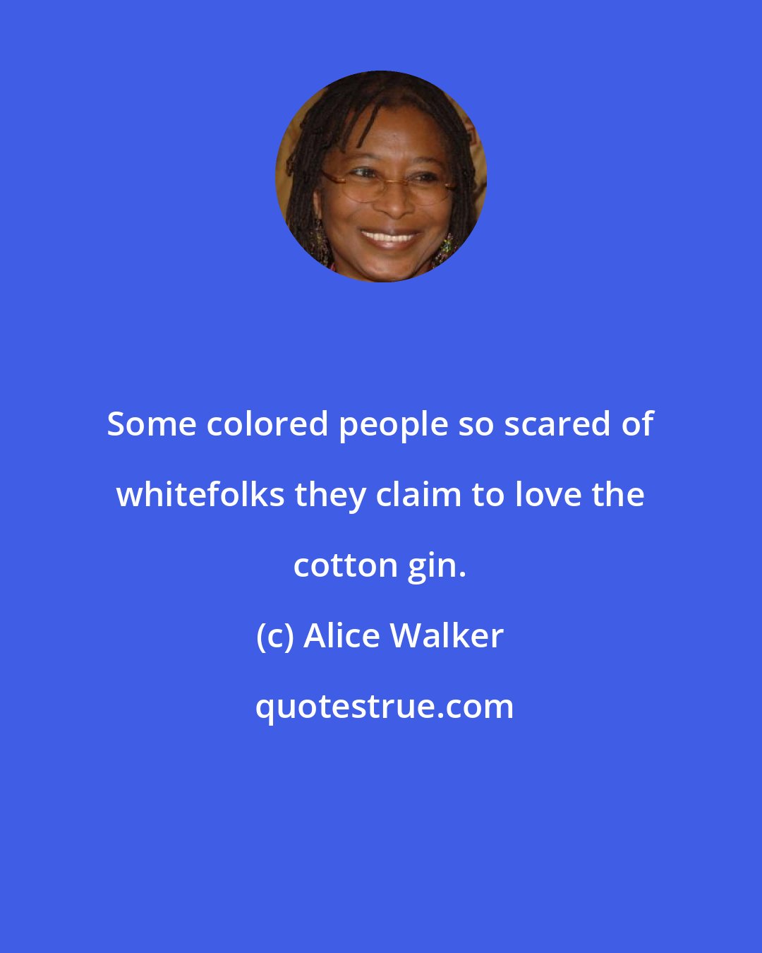 Alice Walker: Some colored people so scared of whitefolks they claim to love the cotton gin.