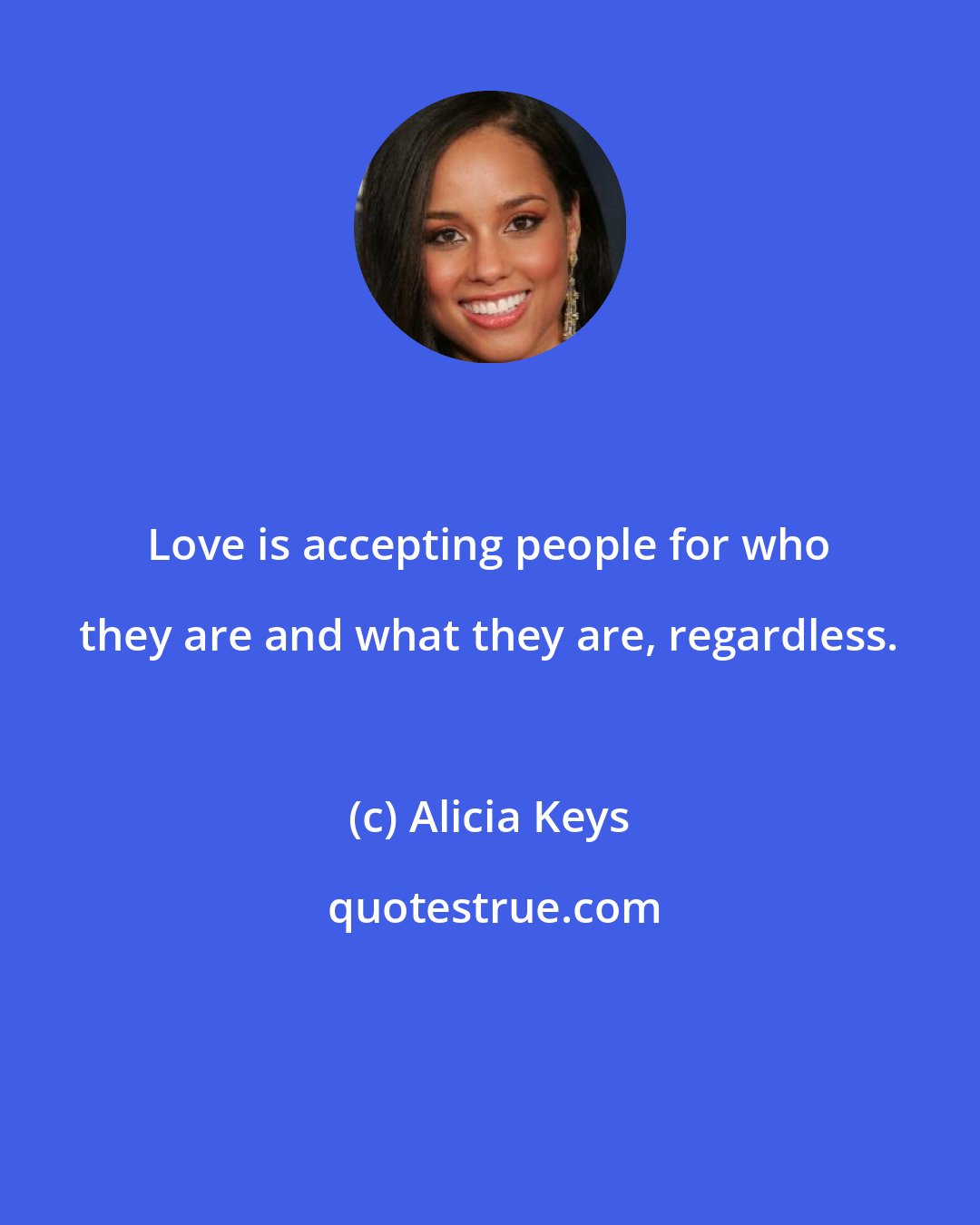 Alicia Keys: Love is accepting people for who they are and what they are, regardless.