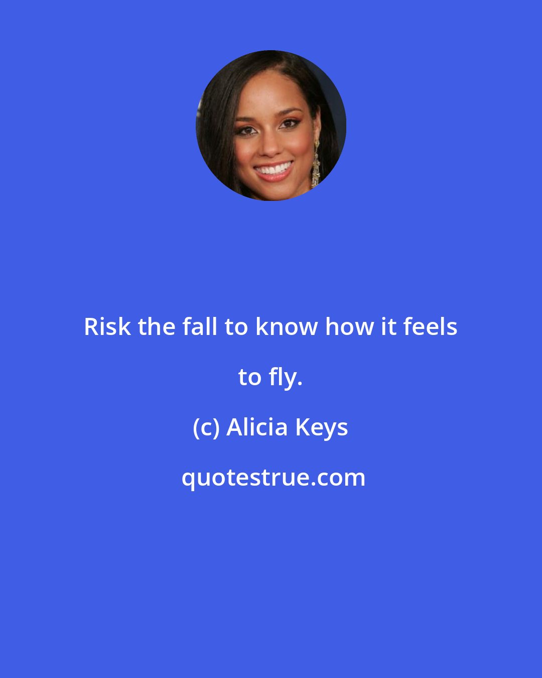 Alicia Keys: Risk the fall to know how it feels to fly.