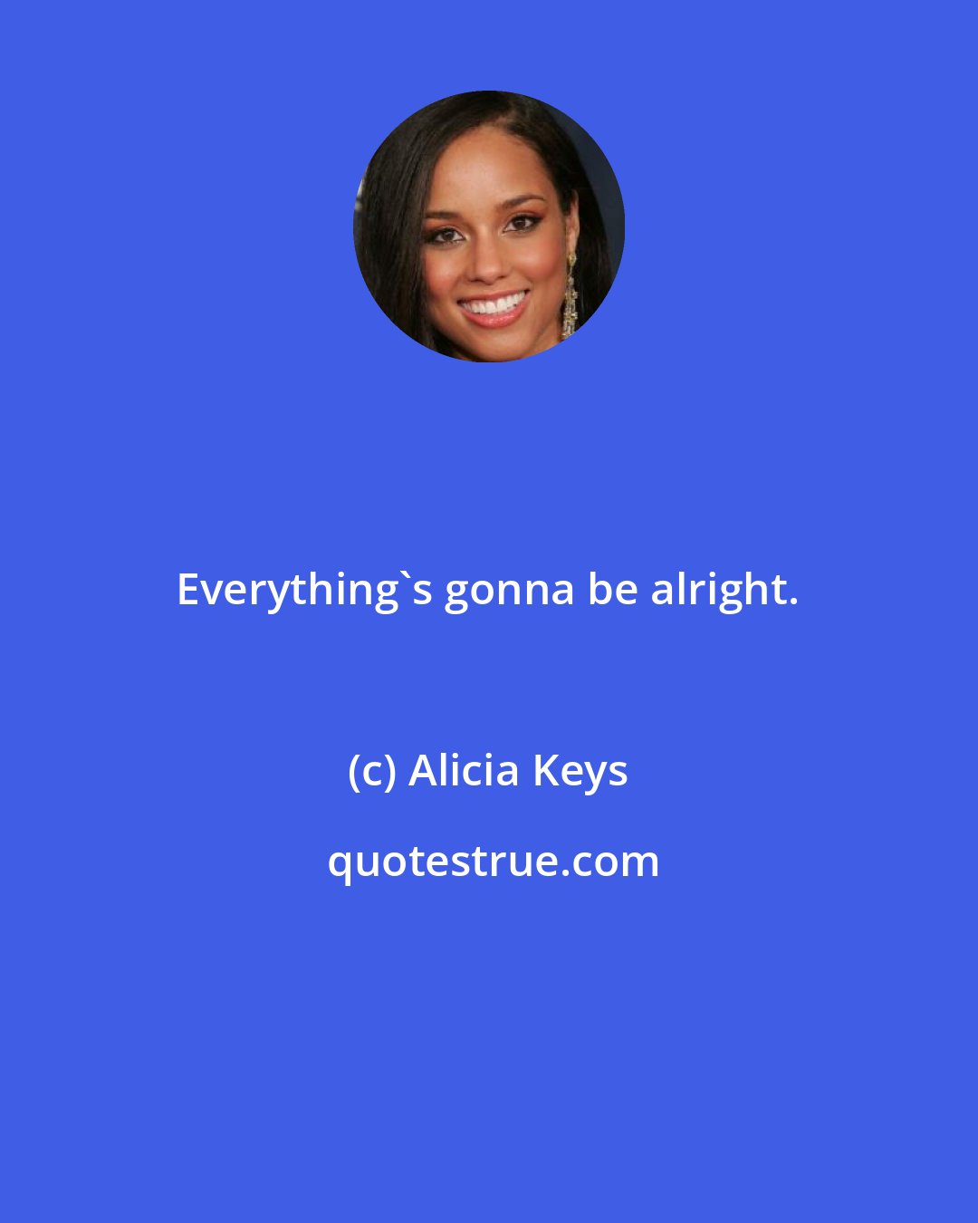 Alicia Keys: Everything's gonna be alright.