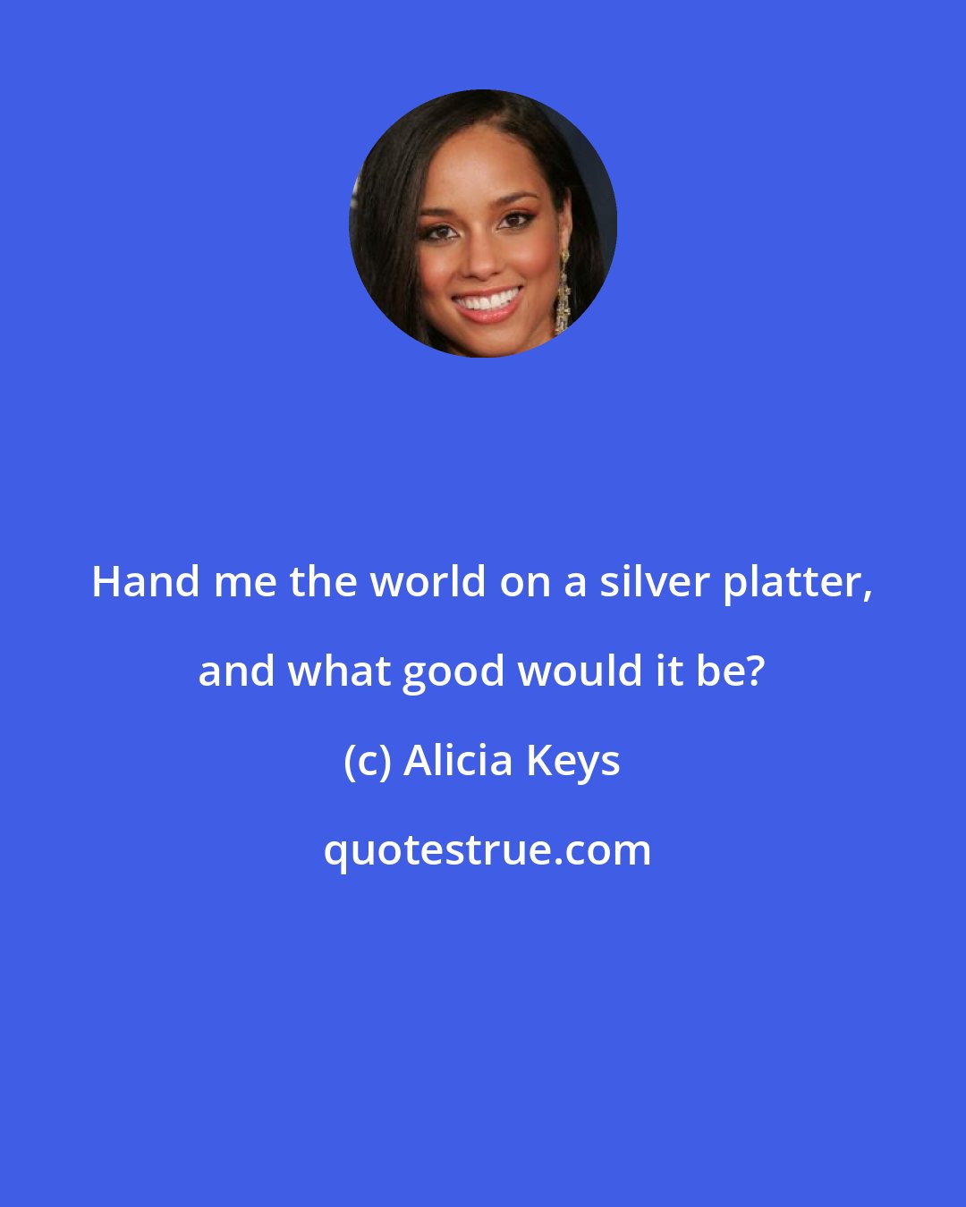 Alicia Keys: Hand me the world on a silver platter, and what good would it be?