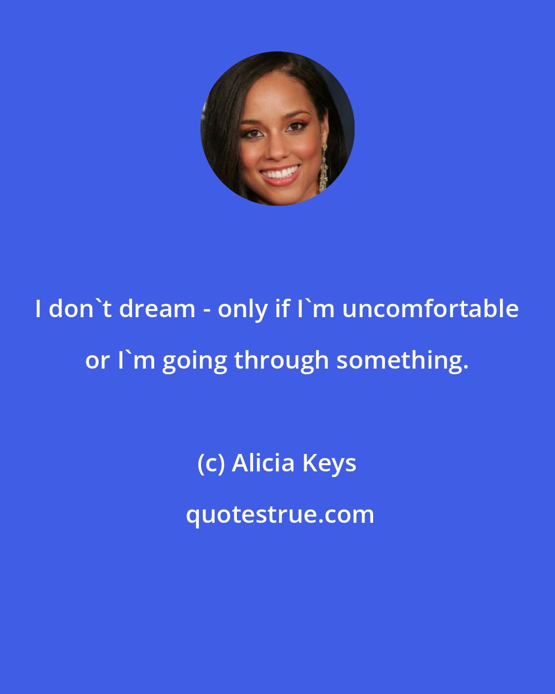 Alicia Keys: I don't dream - only if I'm uncomfortable or I'm going through something.